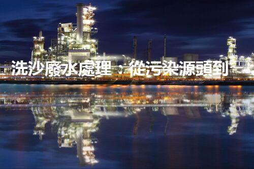 洗沙廢水處理：從污染源頭到綠色循環(huán)的艷麗轉(zhuǎn)變？